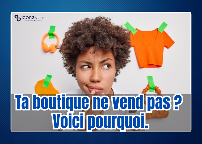 Ta boutique ne vend pas ? Voici pourquoi.