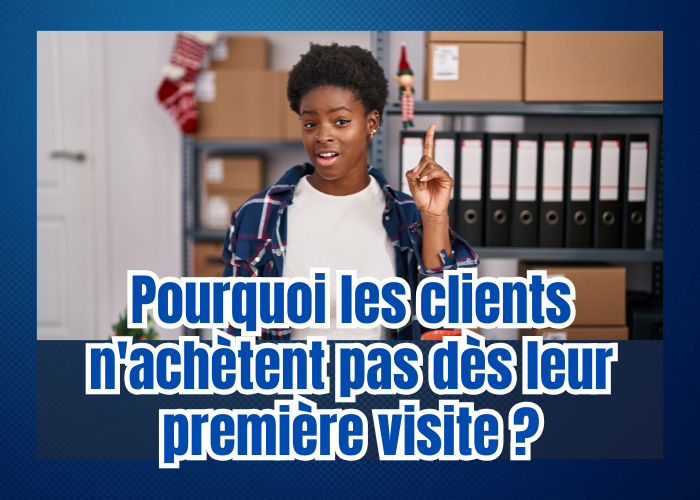 Pourquoi les clients n'achètent pas dès leur première visite ?